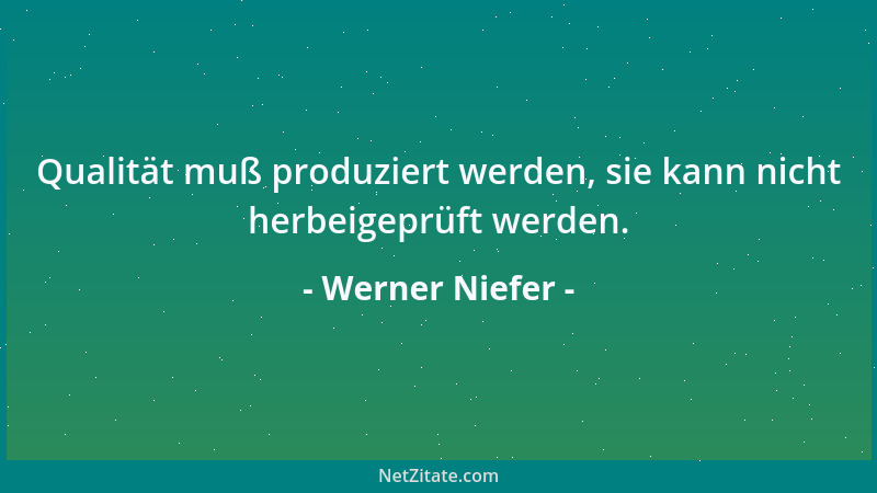 Werner Niefer - Qualität muß produziert werden, sie kann nicht herbeigeprüft werden....