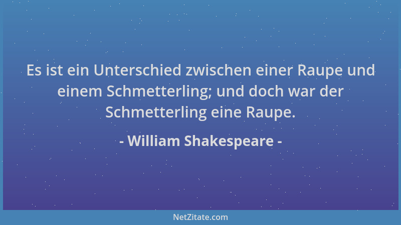 William Shakespeare - Es ist ein Unterschied zwischen einer Raupe und einem Schmetterling; und doch war der Schmetterling e...
