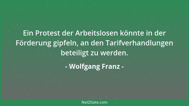 Wolfgang Franz - Ein Protest der Arbeitslosen könnte in der Förderung gipfeln, an den Tarifverhandlungen beteiligt zu werde...