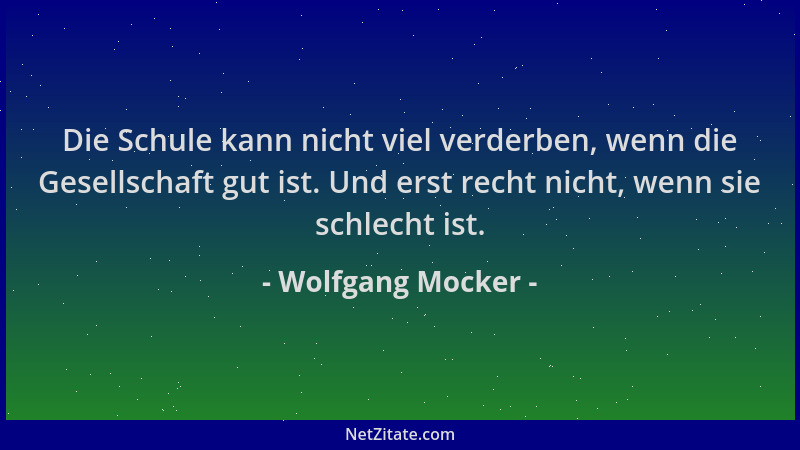 Wolfgang Mocker - Die Schule kann nicht viel verderben, wenn die Gesellschaft gut ist. Und erst recht nicht, wenn sie schle...