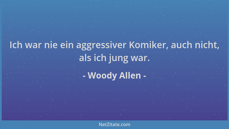 Woody Allen - Ich war nie ein aggressiver Komiker, auch nicht, als ich jung war....