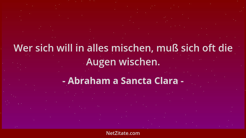 Abraham a Sancta Clara - Wer sich will in alles mischen, muß sich oft die Augen wischen....
