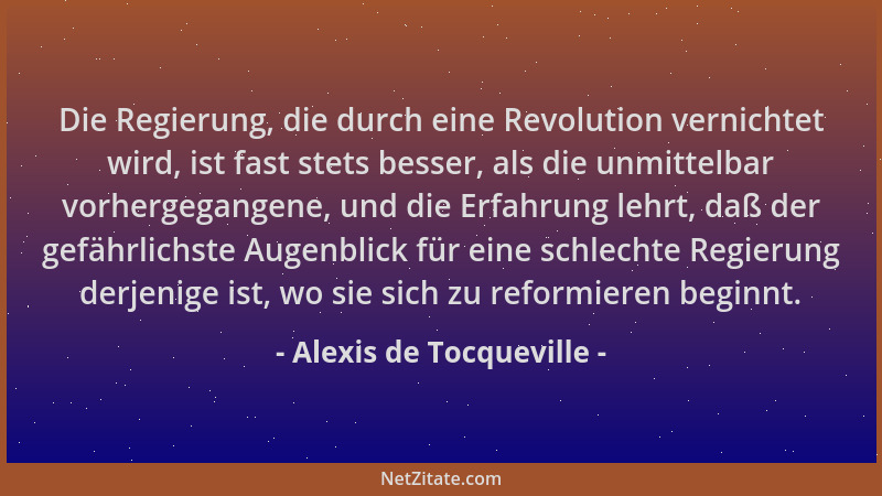 Alexis de Tocqueville - Die Regierung, die durch eine Revolution vernichtet wird, ist fast stets besser, als die unmittelba...