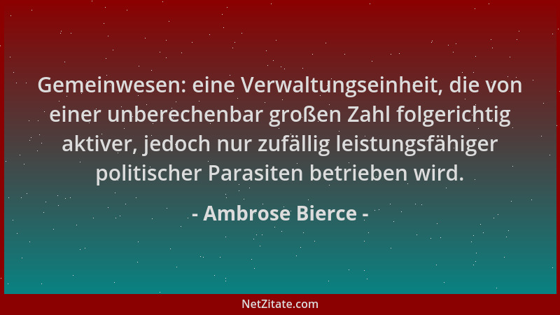 Ambrose Bierce - Gemeinwesen: eine Verwaltungseinheit, die von einer unberechenbar großen Zahl folgerichtig aktiver, jedoch...