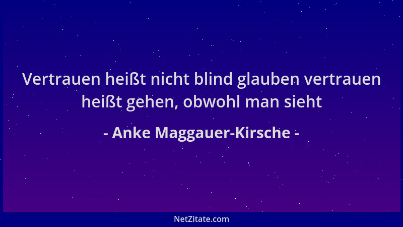 Anke Maggauer-Kirsche - Vertrauen heißt nicht blind glauben vertrauen heißt gehen, obwohl man sieht...