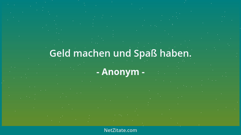 Anonym - Geld machen und Spaß haben....