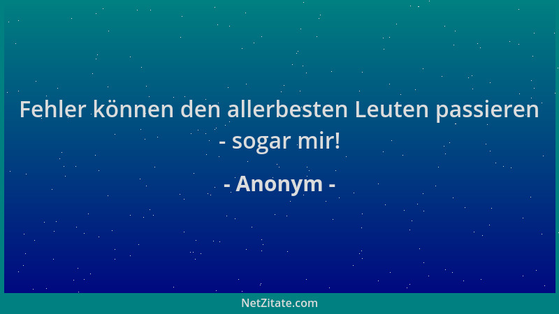 Anonym - Fehler können den allerbesten Leuten passieren - sogar mir!...
