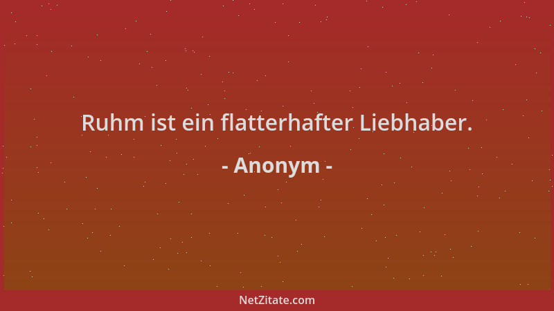 Anonym - Ruhm ist ein flatterhafter Liebhaber....