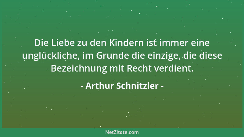 Arthur Schnitzler - Die Liebe zu den Kindern ist immer eine unglückliche, im Grunde die einzige, die diese Bezeichnung mit...
