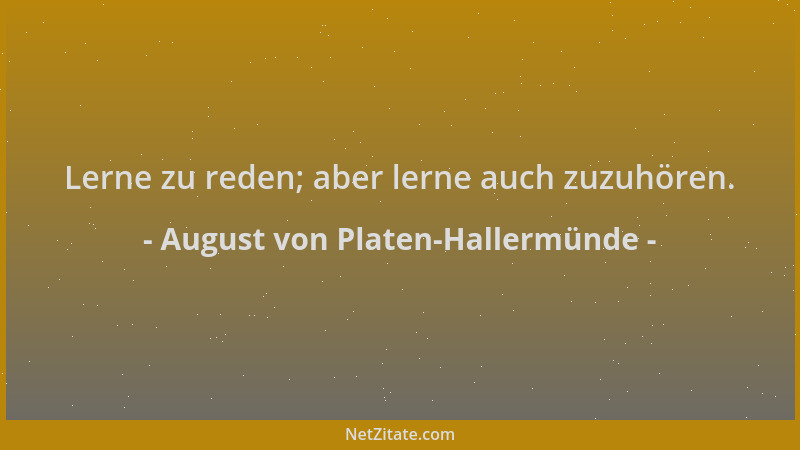 August von Platen-Hallermünde - Lerne zu reden; aber lerne auch zuzuhören....