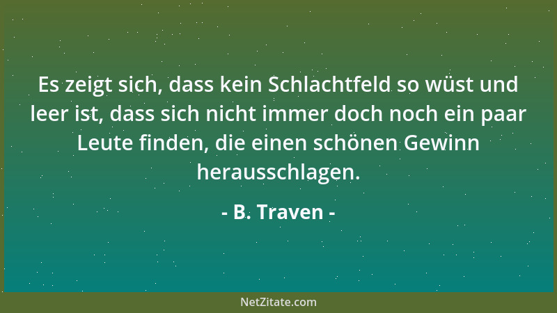 B. Traven - Es zeigt sich, dass kein Schlachtfeld so wüst und leer ist, dass sich nicht immer doch noch ein paar Leute find...