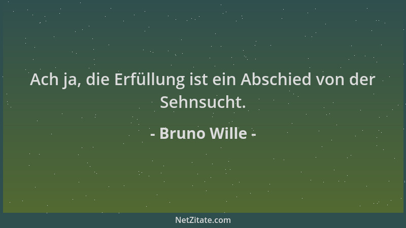 Bruno Wille - Ach ja, die Erfüllung ist ein Abschied von der Sehnsucht....