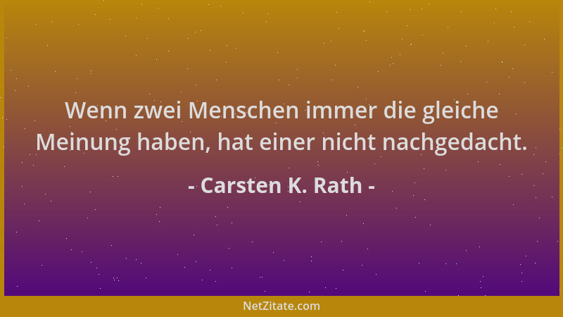 Carsten K. Rath - Wenn zwei Menschen immer die gleiche Meinung haben, hat einer nicht nachgedacht....