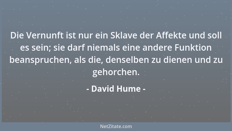 David Hume - Die Vernunft ist nur ein Sklave der Affekte und soll es sein; sie darf niemals eine andere Funktion beanspruch...