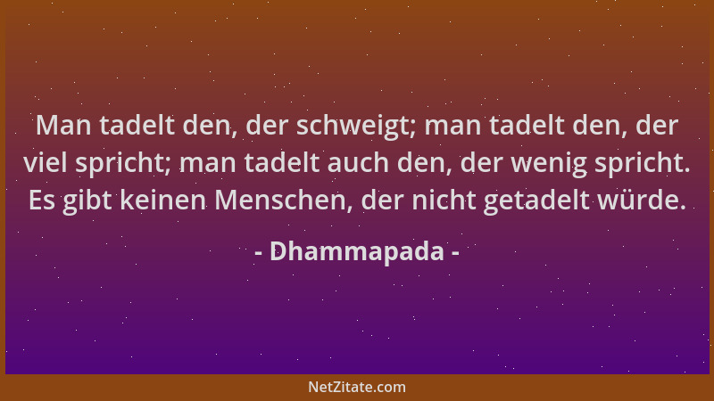 Dhammapada - Man tadelt den, der schweigt; man tadelt den, der viel spricht; man tadelt auch den, der wenig spricht. Es gib...