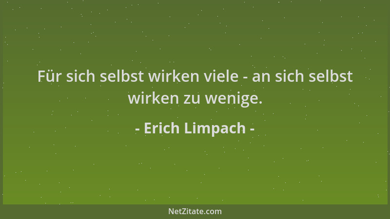 Erich Limpach - Für sich selbst wirken viele - an sich selbst wirken zu wenige....