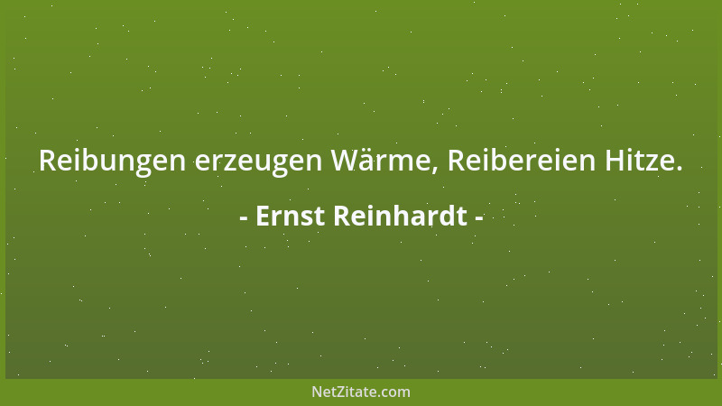 Ernst Reinhardt - Reibungen erzeugen Wärme, Reibereien Hitze....