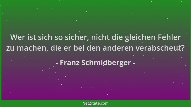 Franz Schmidberger - Wer ist sich so sicher, nicht die gleichen Fehler zu machen, die er bei den anderen verabscheut?...