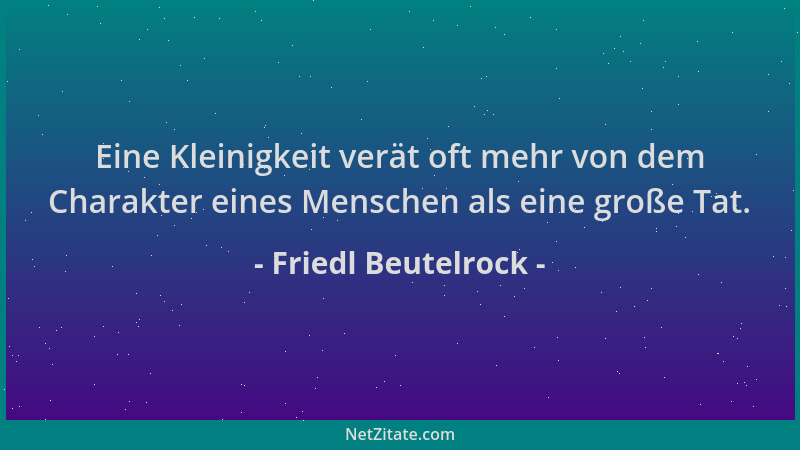 Friedl Beutelrock - Eine Kleinigkeit verät oft mehr von dem Charakter eines Menschen als eine große Tat....