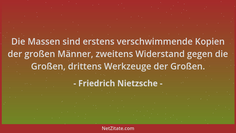 Friedrich Nietzsche - Die Massen sind erstens verschwimmende Kopien der großen Männer, zweitens Widerstand gegen die Großen...
