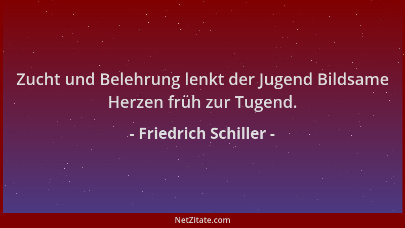 Friedrich Schiller - Zucht und Belehrung lenkt der Jugend Bildsame Herzen früh zur Tugend....