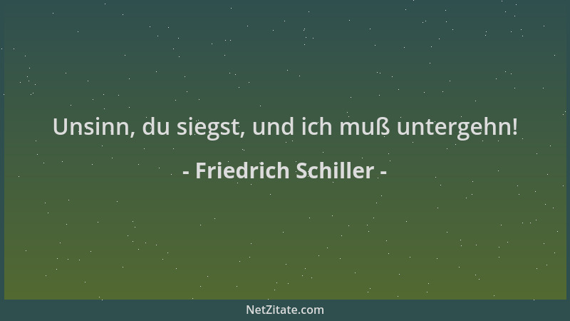 Friedrich Schiller - Unsinn, du siegst, und ich muß untergehn!...
