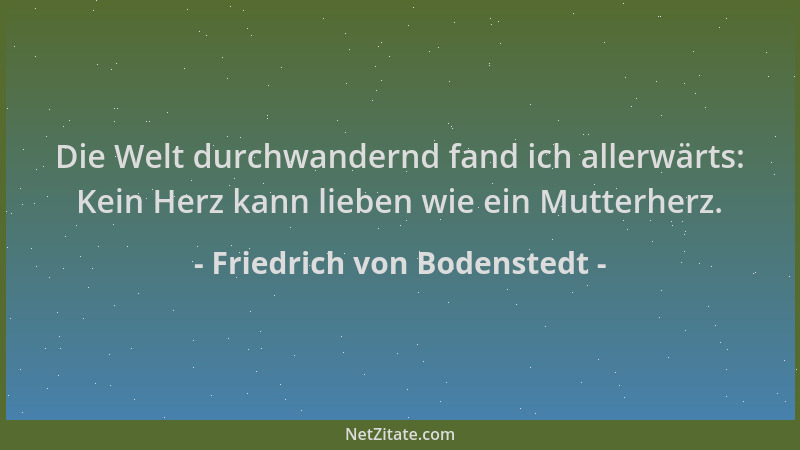 Friedrich von Bodenstedt - Die Welt durchwandernd fand ich allerwärts: Kein Herz kann lieben wie ein Mutterherz....