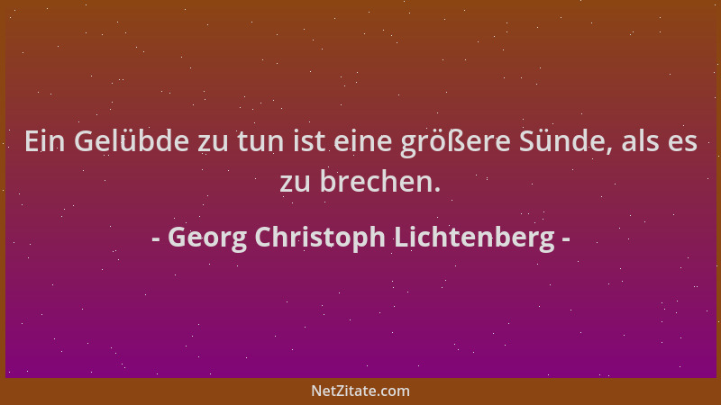 Georg Christoph Lichtenberg - Ein Gelübde zu tun ist eine größere Sünde, als es zu brechen....