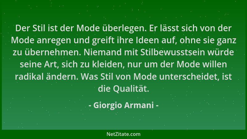 Giorgio Armani - Der Stil ist der Mode überlegen. Er lässt sich von der Mode anregen und greift ihre Ideen auf, ohne sie ga...