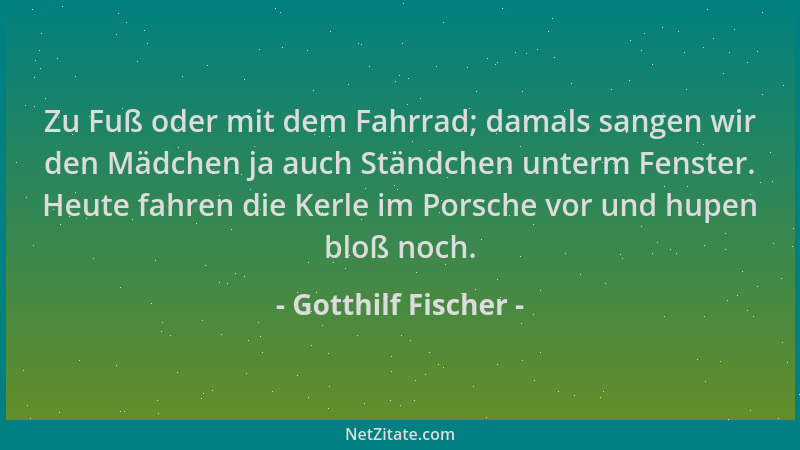 Gotthilf Fischer - Zu Fuß oder mit dem Fahrrad; damals sangen wir den Mädchen ja auch Ständchen unterm Fenster. Heute fahre...