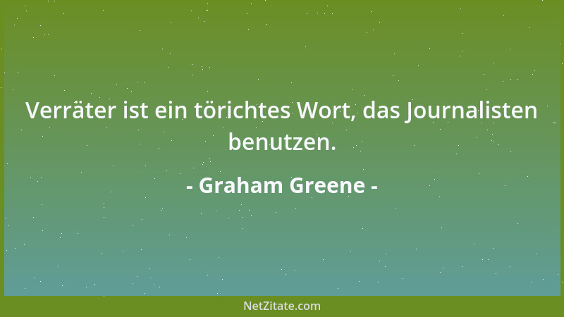 Graham Greene - Verräter ist ein törichtes Wort, das Journalisten benutzen....