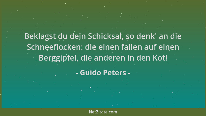 Guido Peters - Beklagst du dein Schicksal, so denk ' an die Schneeflocken: die einen fallen auf einen Berggipfel, die andere...