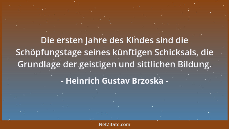 Heinrich Gustav Brzoska - Die ersten Jahre des Kindes sind die Schöpfungstage seines künftigen Schicksals, die Grundlage de...