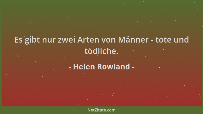 Helen Rowland - Es gibt nur zwei Arten von Männer - tote und tödliche....