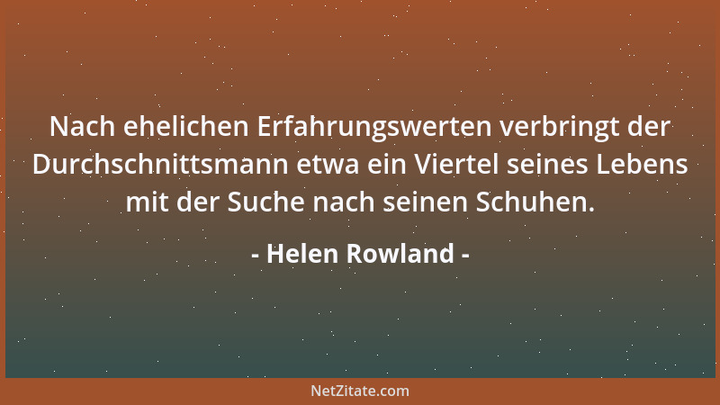 Helen Rowland - Nach ehelichen Erfahrungswerten verbringt der Durchschnittsmann etwa ein Viertel seines Lebens mit der Such...