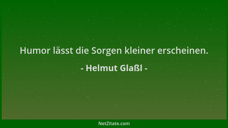 Helmut Glaßl - Humor lässt die Sorgen kleiner erscheinen....
