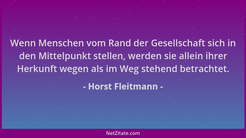 Horst Fleitmann - Wenn Menschen vom Rand der Gesellschaft sich in den Mittelpunkt stellen, werden sie allein ihrer Herkunft...