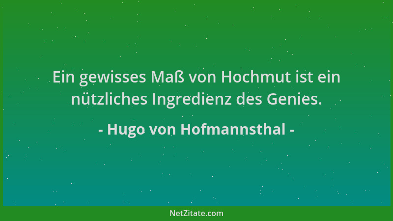 Hugo von Hofmannsthal - Ein gewisses Maß von Hochmut ist ein nützliches Ingredienz des Genies....