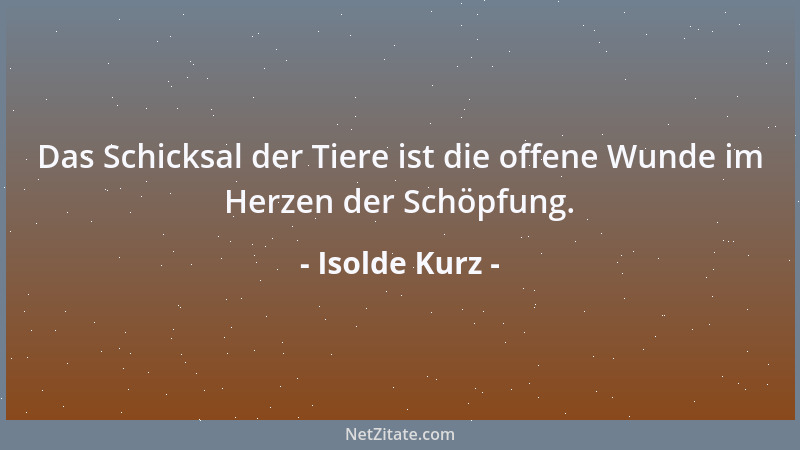 Isolde Kurz - Das Schicksal der Tiere ist die offene Wunde im Herzen der Schöpfung....