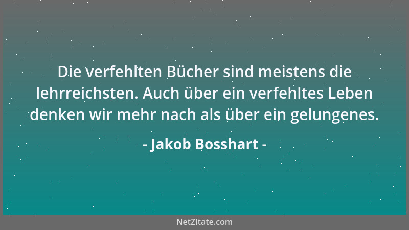 Jakob Bosshart - Die verfehlten Bücher sind meistens die lehrreichsten. Auch über ein verfehltes Leben denken wir mehr nach...