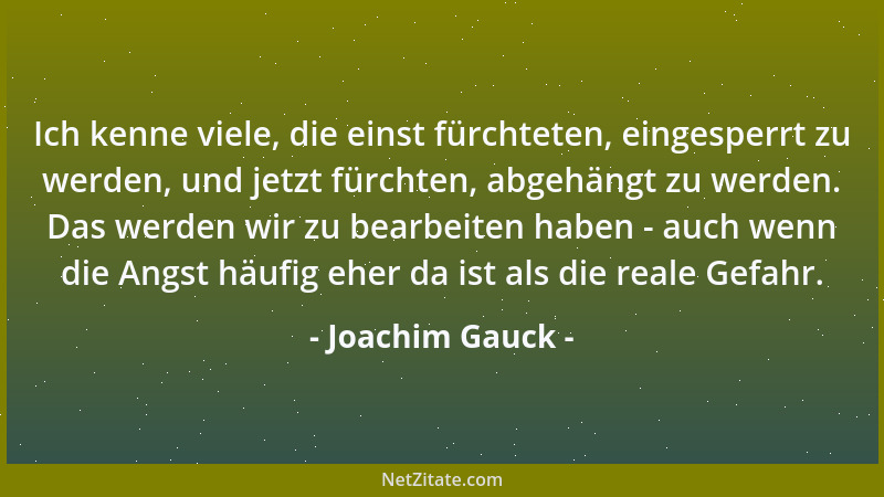 Joachim Gauck - Ich kenne viele, die einst fürchteten, eingesperrt zu werden, und jetzt fürchten, abgehängt zu werden. Das...