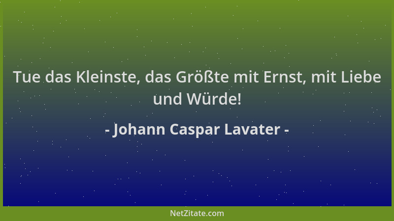 Johann Caspar Lavater - Tue das Kleinste, das Größte mit Ernst, mit Liebe und Würde!...