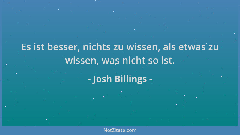 Josh Billings - Es ist besser, nichts zu wissen, als etwas zu wissen, was nicht so ist....