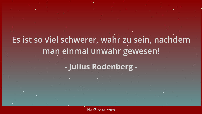 Julius Rodenberg - Es ist so viel schwerer, wahr zu sein, nachdem man einmal unwahr gewesen!...