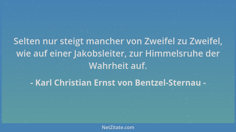 Karl Christian Ernst von Bentzel-Sternau - Selten nur steigt mancher von Zweifel zu Zweifel, wie auf einer Jakobsleiter, zu...