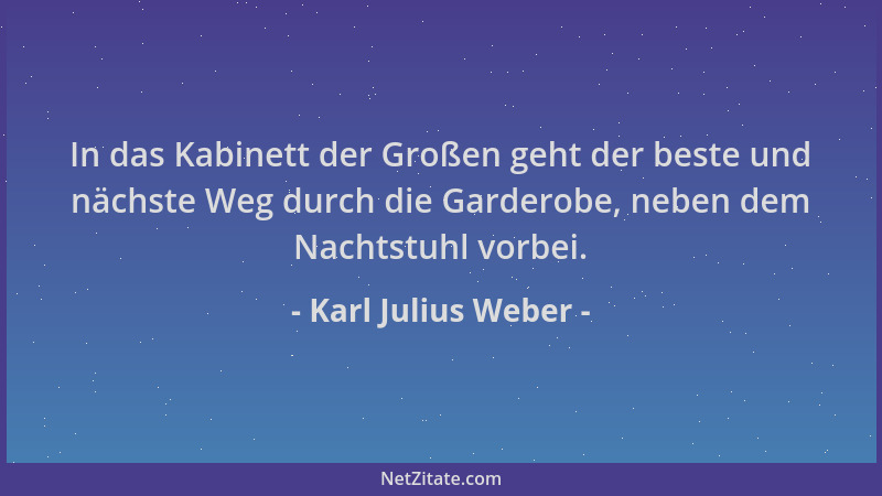 Karl Julius Weber - In das Kabinett der Großen geht der beste und nächste Weg durch die Garderobe, neben dem Nachtstuhl vor...