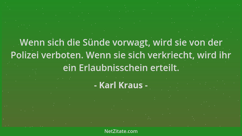 Karl Kraus - Wenn sich die Sünde vorwagt, wird sie von der Polizei verboten. Wenn sie sich verkriecht, wird ihr ein Erlaubn...