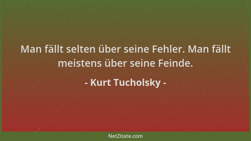 Kurt Tucholsky - Man fällt selten über seine Fehler. Man fällt meistens über seine Feinde....