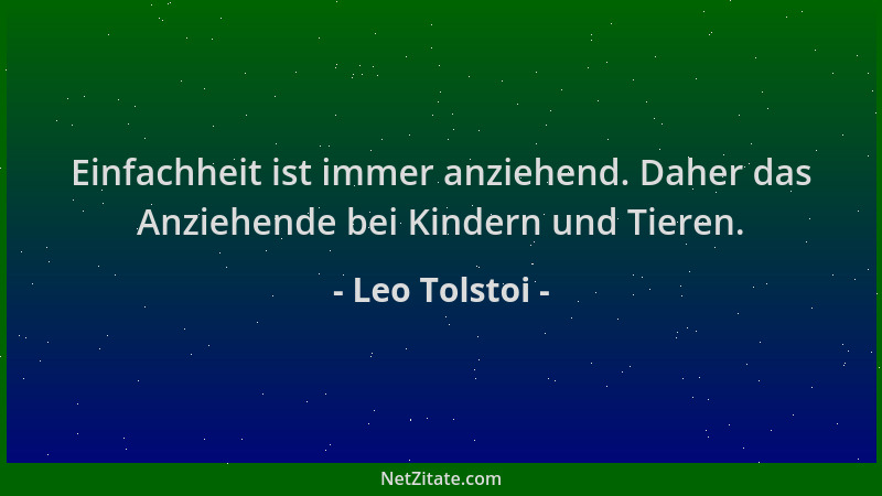 Leo Tolstoi - Einfachheit ist immer anziehend. Daher das Anziehende bei Kindern und Tieren....