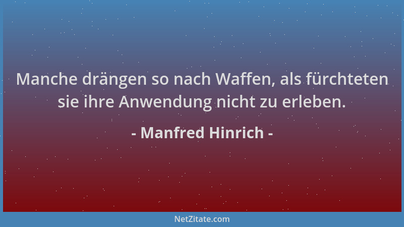 Manfred Hinrich - Manche drängen so nach Waffen, als fürchteten sie ihre Anwendung nicht zu erleben....